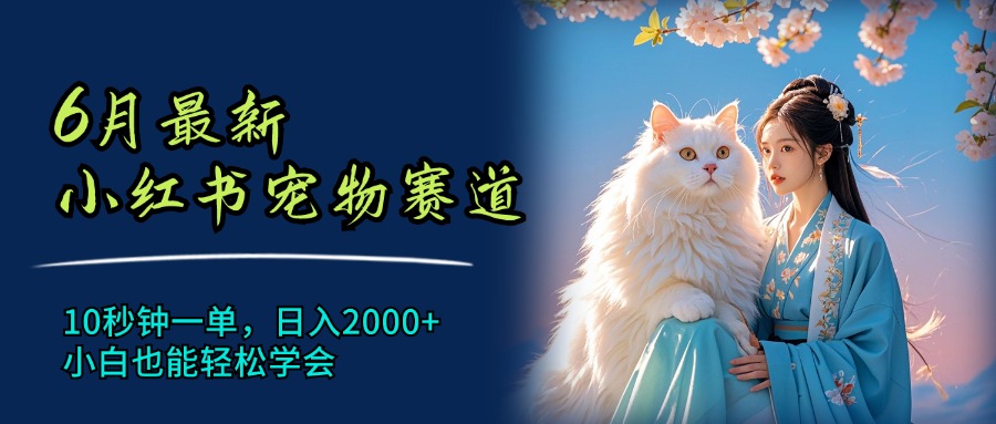 （11771期）6月最新小红书宠物赛道，10秒钟一单，日入2000+，小白也能轻松学会-云长聊项目
