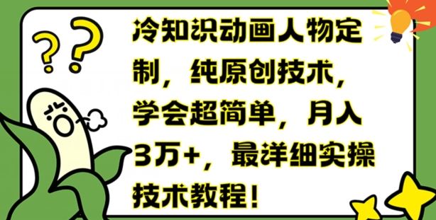 冷知识动画人物定制，纯原创技术，学会超简单，月入3万+，最详细实操技术教程【揭秘】-云长聊项目