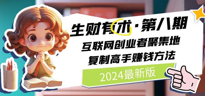 （11793期）2024生财有术·第八期 互联网创业者聚集地，复制高手赚钱方法 (7月更新)-云长聊项目