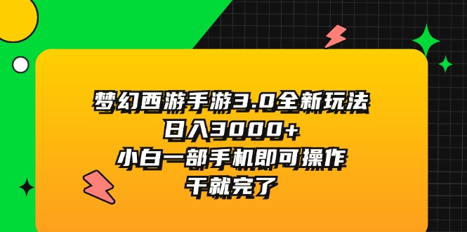 （11804期）梦幻西游手游3.0全新玩法，日入3000+，小白一部手机即可操作，干就完了-云长聊项目