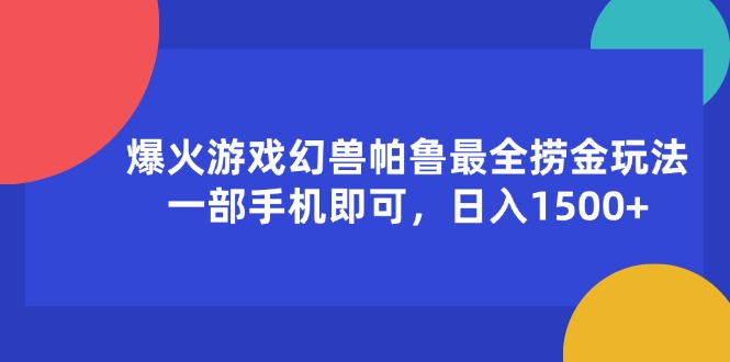 （11808期）爆火游戏幻兽帕鲁最全捞金玩法，一部手机即可，日入1500+-云长聊项目