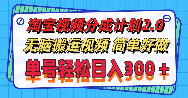 （11811期）淘宝视频分成计划2.0，无脑搬运视频，单号轻松日入300＋，可批量操作。-云长聊项目