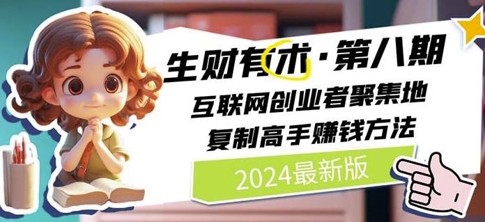 2024生财有术·第八期 互联网创业者聚集地，复制高手赚钱方法(7月更新)-云长聊项目
