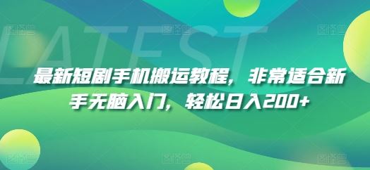 最新短剧手机搬运教程，非常适合新手无脑入门，轻松日入200+-云长聊项目