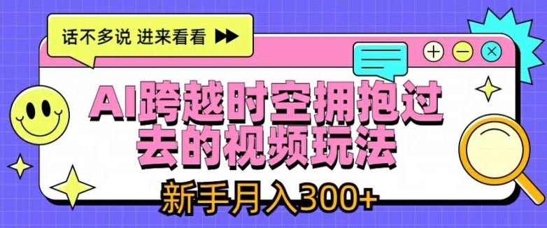 AI跨越时空拥抱过去的视频玩法，新手月入3000+【揭秘】-云长聊项目