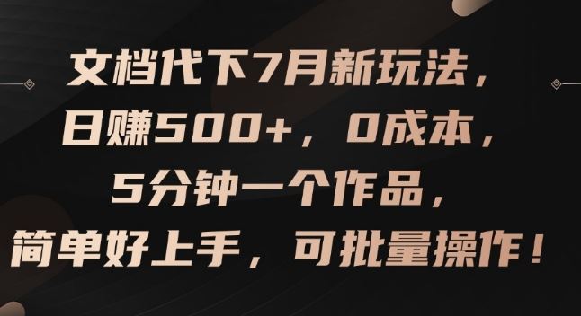 文档代下7月新玩法，日赚500+，0成本，5分钟一个作品，简单好上手，可批量操作【揭秘】-云长聊项目