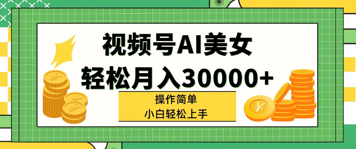 （11812期）视频号AI美女，轻松月入30000+,操作简单小白也能轻松上手-云长聊项目