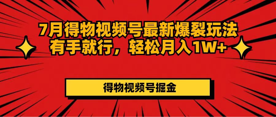 （11816期）7月得物视频号最新爆裂玩法有手就行，轻松月入1W+-云长聊项目