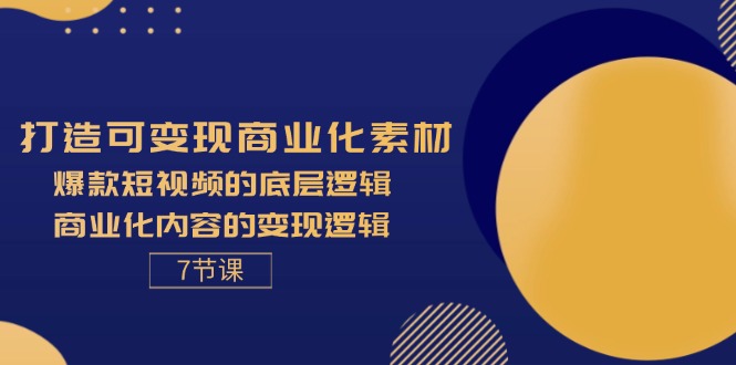 （11829期）打造可变现商业化素材，爆款短视频的底层逻辑，商业化内容的变现逻辑-7节-云长聊项目