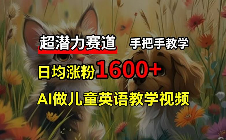 超潜力赛道，免费AI做儿童英语教学视频，3个月涨粉10w+，手把手教学，在家轻松获取被动收入-云长聊项目