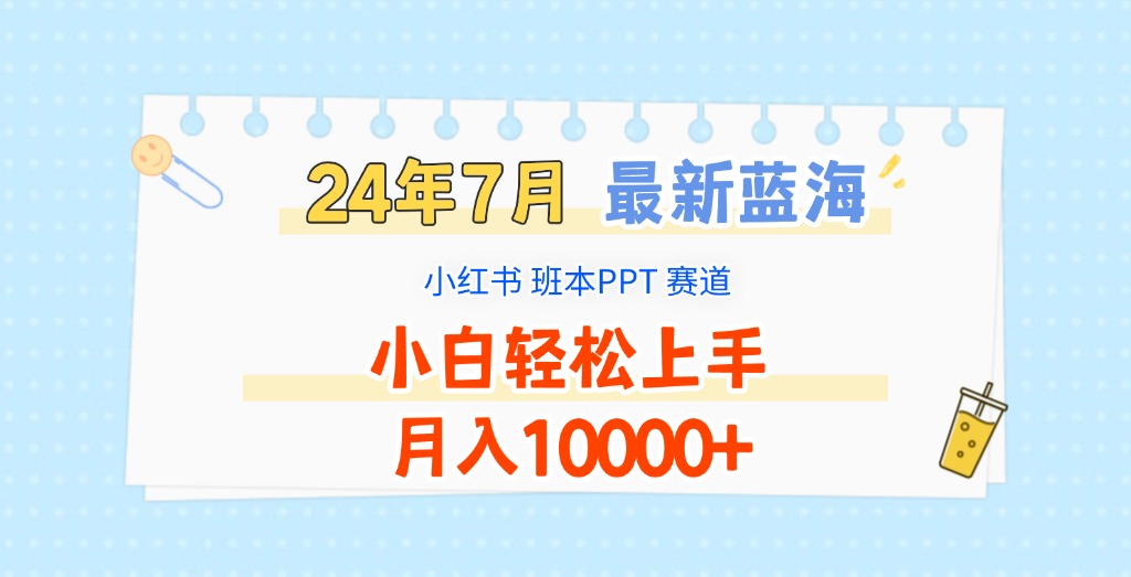 2024年7月最新蓝海赛道，小红书班本PPT项目，小白轻松上手，月入10000+-云长聊项目