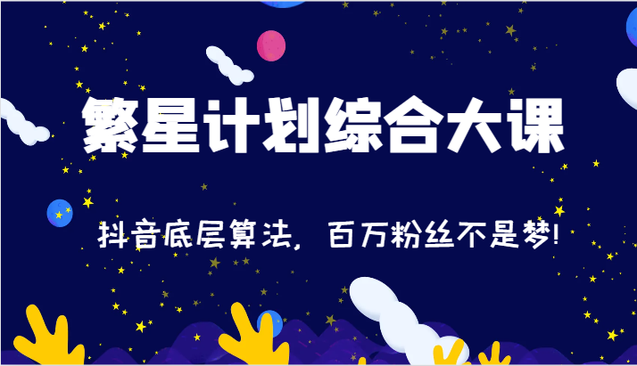2024繁星计划综合大课：抖音底层算法，百万粉丝不是梦!（77节）-云长聊项目