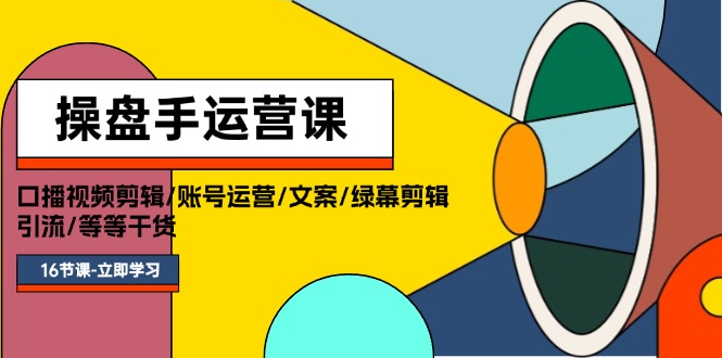 （11803期）操盘手运营课程：口播视频剪辑/账号运营/文案/绿幕剪辑/引流/干货/16节-云长聊项目