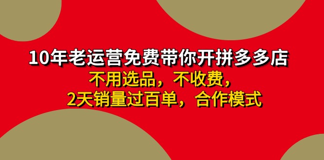 （11853期）拼多多 最新合作开店日收4000+两天销量过百单，无学费、老运营代操作、…-云长聊项目