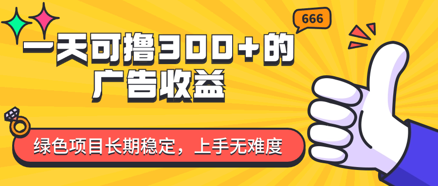 （11831期）一天可撸300+的广告收益，绿色项目长期稳定，上手无难度！-云长聊项目