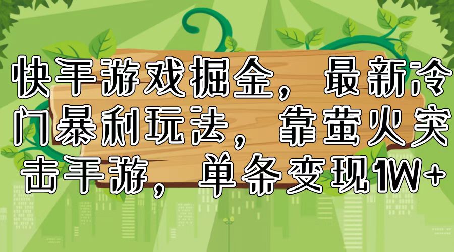 （11851期）快手游戏掘金，最新冷门暴利玩法，靠萤火突击手游，单条变现1W+-云长聊项目