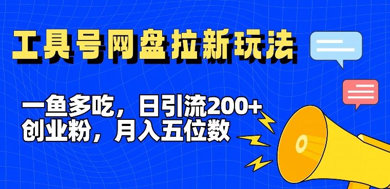 一鱼多吃，日引流200+创业粉，全平台工具号，网盘拉新新玩法月入5位数【揭秘】-云长聊项目
