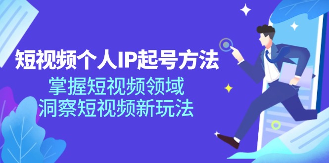 短视频个人IP起号方法，掌握短视频领域，洞察短视频新玩法（68节完整）-云长聊项目