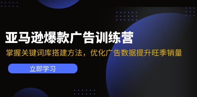 （11858期）亚马逊爆款广告训练营：掌握关键词库搭建方法，优化广告数据提升旺季销量-云长聊项目