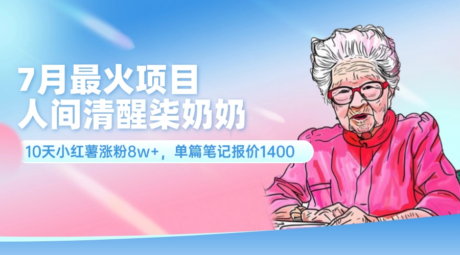 （11861期）7月最火项目，人间清醒柒奶奶，10天小红薯涨粉8w+，单篇笔记报价1400.-云长聊项目