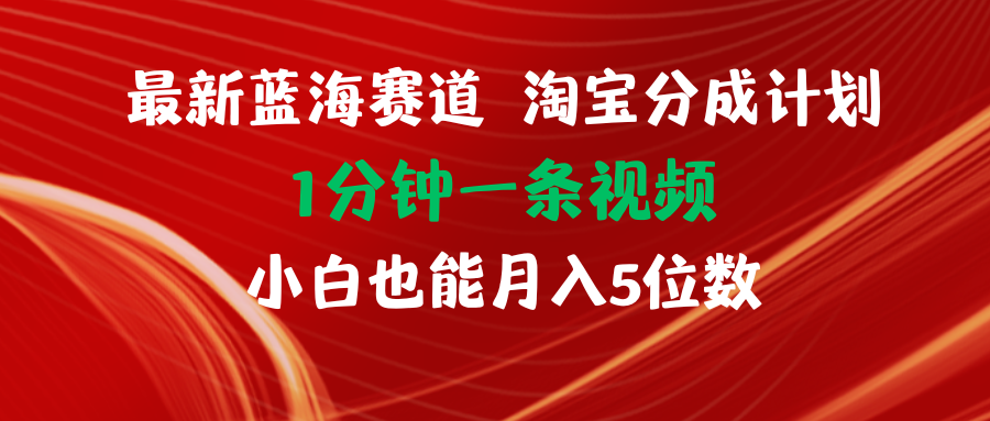 （11882期）最新蓝海项目淘宝分成计划1分钟1条视频小白也能月入五位数-云长聊项目