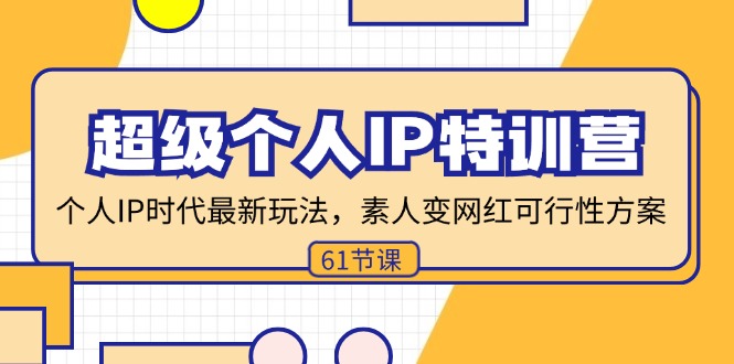 （11877期）超级个人IP特训营，个人IP时代才最新玩法，素人变网红可行性方案 (61节)-云长聊项目