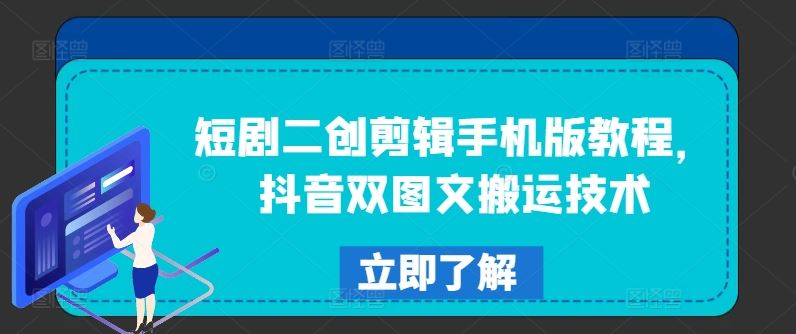 短剧二创剪辑手机版教程，抖音双图文搬运技术-云长聊项目