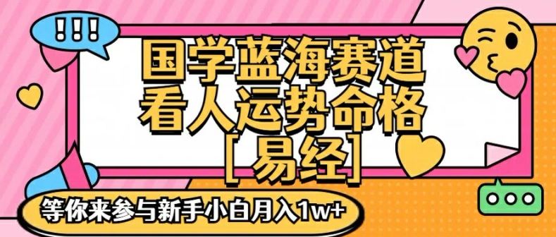 国学蓝海赋能赛道，零基础学习，手把手教学独一份新手小白月入1W+【揭秘】-云长聊项目