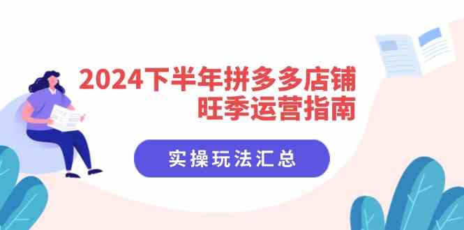 2024下半年拼多多店铺旺季运营指南：实操玩法汇总（8节课）-云长聊项目
