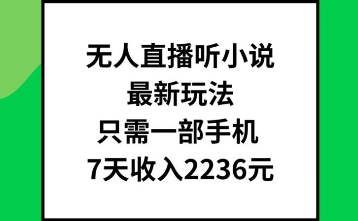 无人直播听小说最新玩法，只需一部手机，7天收入2236元【揭秘】-云长聊项目