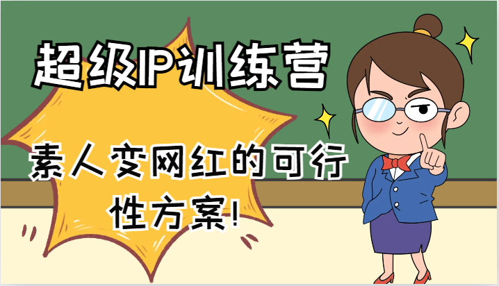 超级IP训练营-IP大课，素人变网红的可行性方案！（61节）-云长聊项目