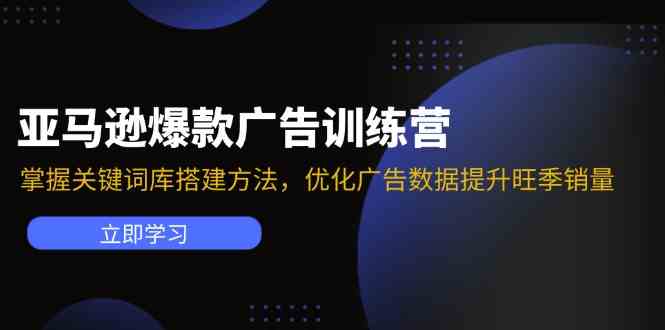 亚马逊爆款广告训练营：掌握关键词库搭建方法，优化广告数据提升旺季销量-云长聊项目