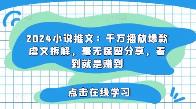 2024小说推文：千万播放爆款虐文拆解，毫无保留分享，看到就是赚到-云长聊项目