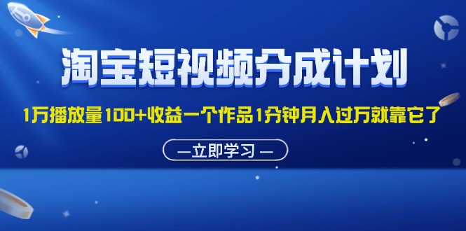 （11908期）淘宝短视频分成计划1万播放量100+收益一个作品1分钟月入过万就靠它了-云长聊项目