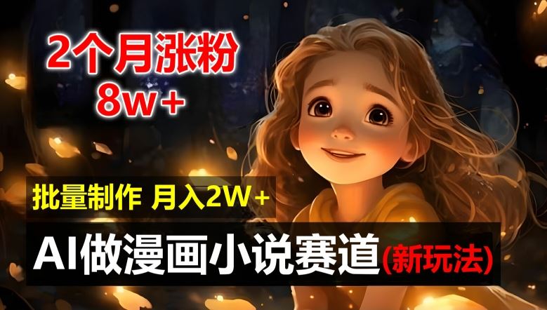 2个月涨粉8w，新玩法AI自动化做漫画小说赛道，操作简单可批量制作，新手小白轻松月入2W【揭秘】-云长聊项目