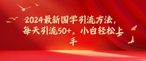 2024最新国学引流方法，每天引流50+，小白轻松上手【揭秘】-云长聊项目