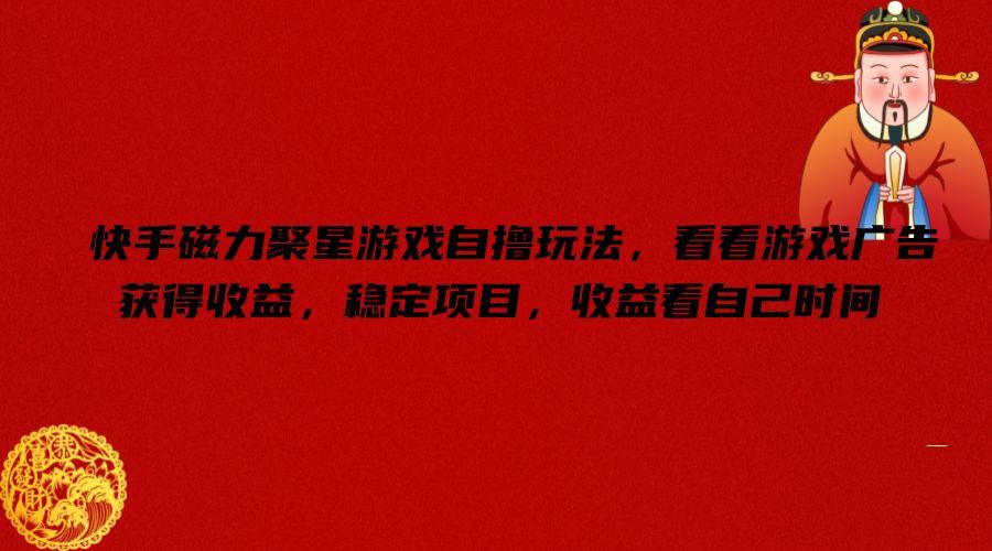 快手磁力聚星游戏自撸玩法，看看游戏广告获得收益，稳定项目，收益看自己时间【揭秘】-云长聊项目