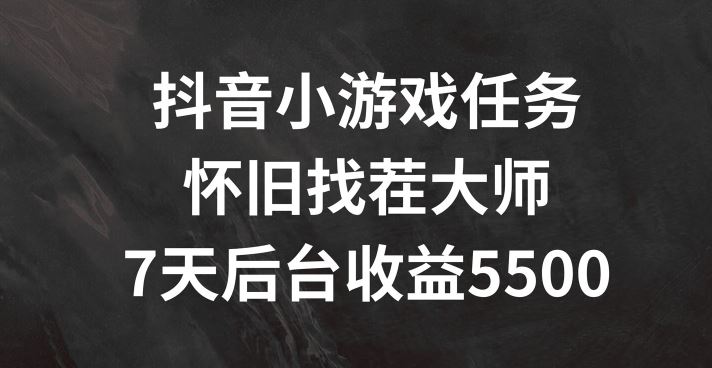 抖音小游戏任务，怀旧找茬，7天收入5500+【揭秘】-云长聊项目
