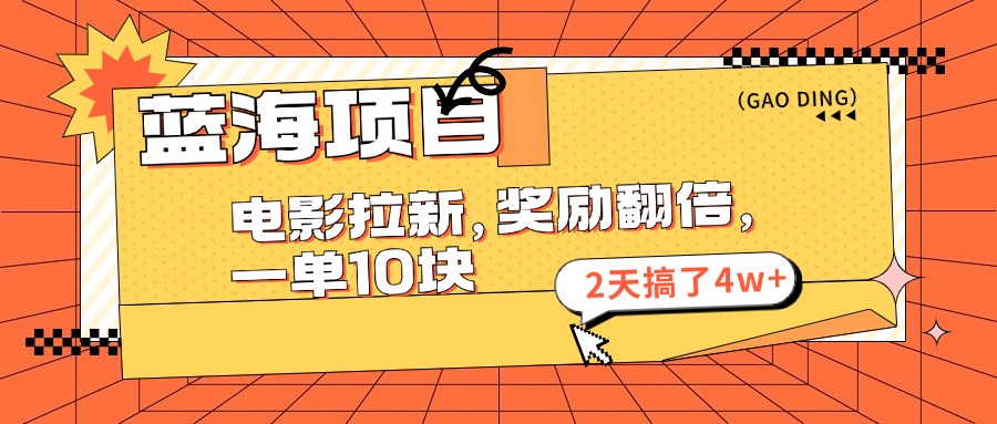 （11930期）蓝海项目，电影拉新，奖励翻倍，一单10元，2天搞了4w+-云长聊项目