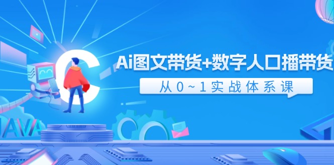 （11935期）Ai 图文带货+数字人口播带货，从0~1实战体系课（43节）-云长聊项目