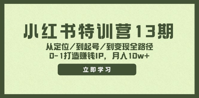 （11963期）小红书特训营13期，从定位/到起号/到变现全路径，0-1打造赚钱IP，月入10w+-云长聊项目