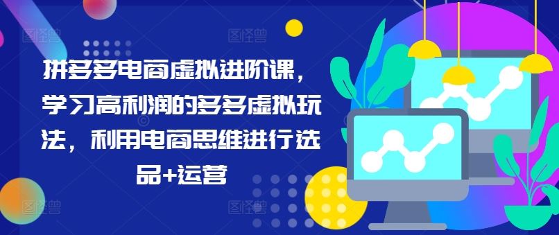 拼多多电商虚拟进阶课，学习高利润的多多虚拟玩法，利用电商思维进行选品+运营-云长聊项目