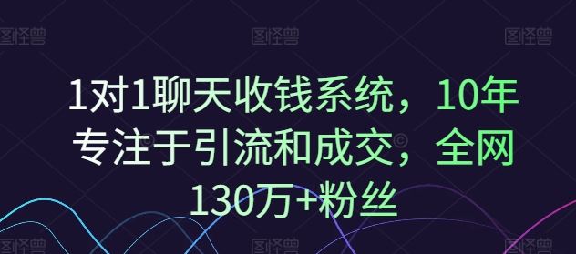 1对1聊天收钱系统，10年专注于引流和成交，全网130万+粉丝-云长聊项目