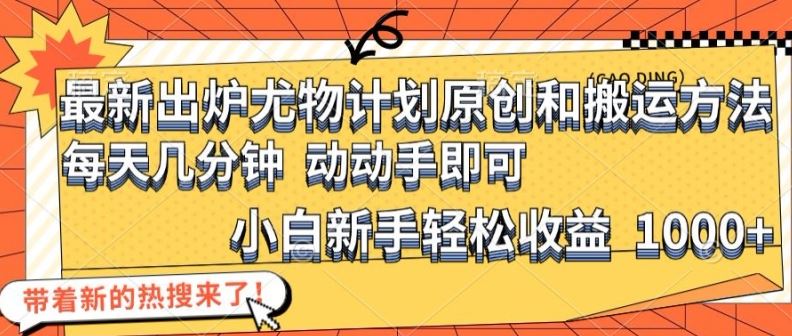 最新出炉尤物计划原创和搬运方法，简单易操作，动动手，小白新手轻松日入1000+【揭秘】-云长聊项目