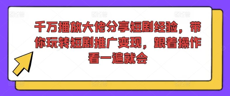 千万播放大佬分享短剧经验，带你玩转短剧推广变现，跟着操作看一遍就会-云长聊项目