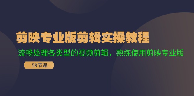 （11969期）剪映专业版剪辑实操教程：流畅处理各类型的视频剪辑，熟练使用剪映专业版-云长聊项目