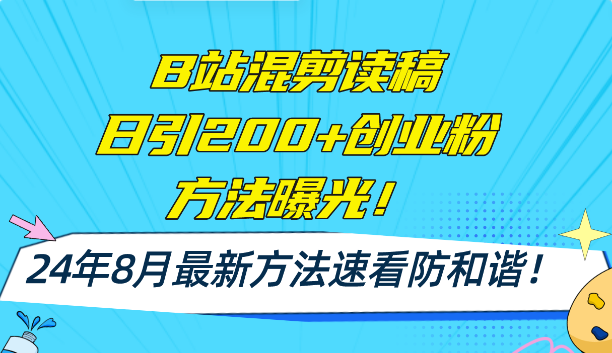（11975期）B站混剪读稿日引200+创业粉方法4.0曝光，24年8月最新方法Ai一键操作 速…-云长聊项目