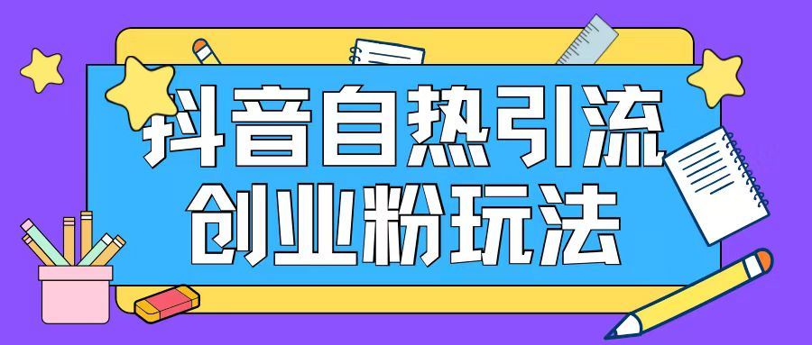 抖音引流创业粉自热玩法日引200+精准粉-云长聊项目
