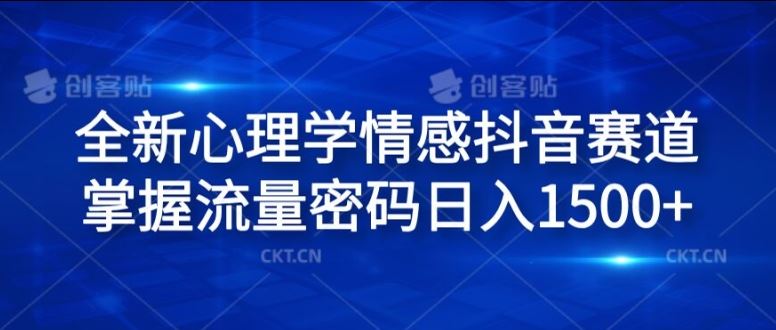 全新心理学情感抖音赛道，掌握流量密码日入1.5k【揭秘】-云长聊项目