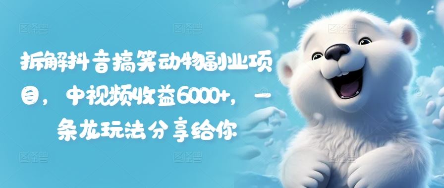拆解抖音搞笑动物副业项目，中视频收益6000+，一条龙玩法分享给你-云长聊项目